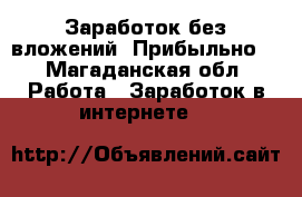 Заработок без вложений. Прибыльно. - Магаданская обл. Работа » Заработок в интернете   